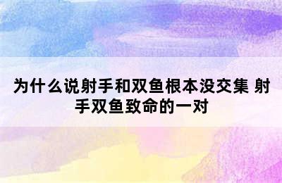 为什么说射手和双鱼根本没交集 射手双鱼致命的一对